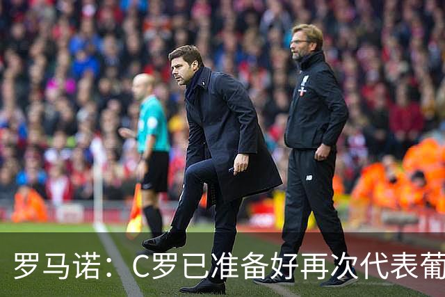 罗马诺：C罗已准备好再次代表葡萄牙出战，他不会从国家队退役
